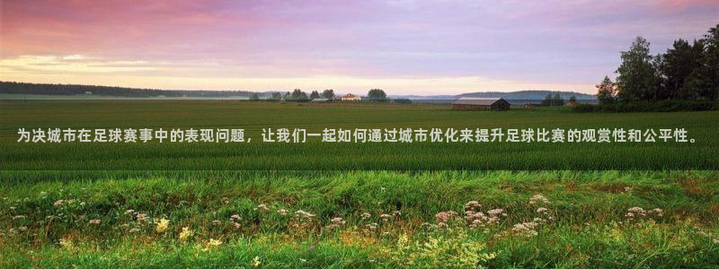 足球世界杯2026年赛程时间表：为决城市在足球赛事中的表现问题，让我们一起如何通过城市优化来提升足球比赛的观赏性和公平性。
