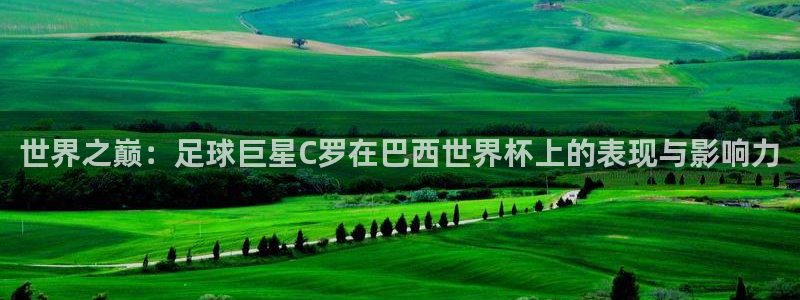2026世界杯赛程表完整版：世界之巅：足球巨星C罗在巴西世界杯上的表现与影响力